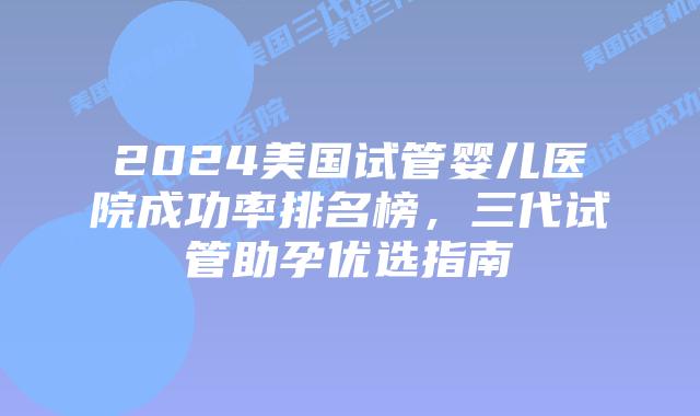 2024美国试管婴儿医院成功率排名榜，三代试管助孕优选指南