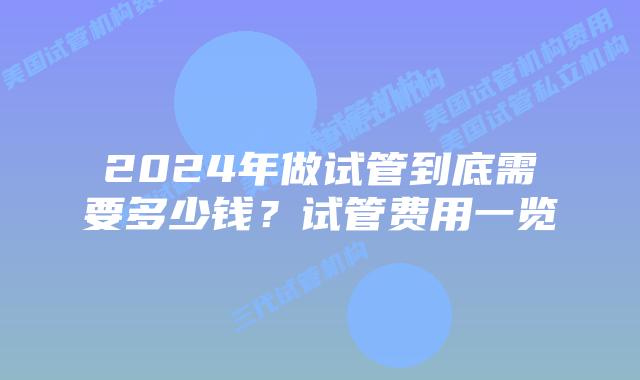 2024年做试管到底需要多少钱？试管费用一览