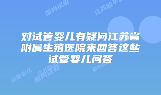 对试管婴儿有疑问江苏省附属生殖医院来回答这些试管婴儿问答