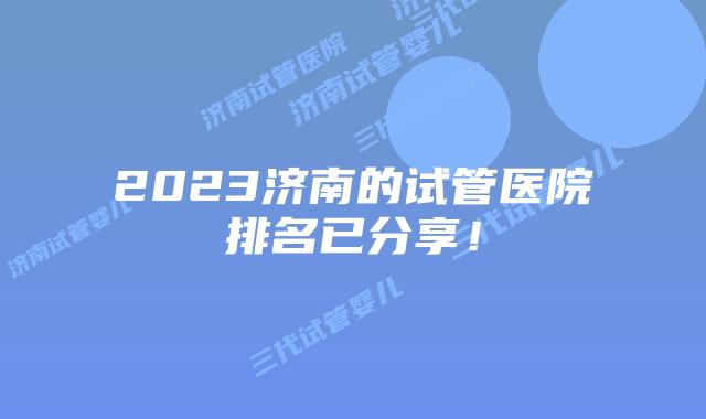 2023济南的试管医院排名已分享！