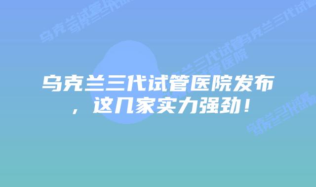 乌克兰三代试管医院发布，这几家实力强劲！