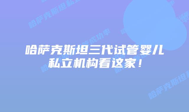 哈萨克斯坦三代试管婴儿私立机构看这家！