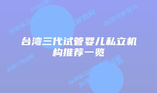 台湾三代试管婴儿私立机构推荐一览
