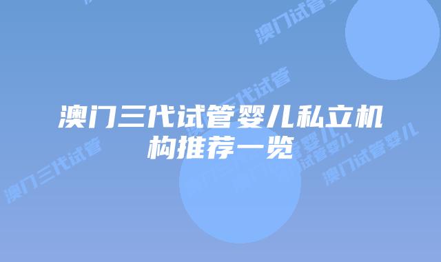 澳门三代试管婴儿私立机构推荐一览