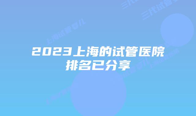 2023上海的试管医院排名已分享