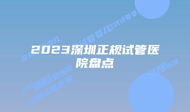 2023深圳正规试管医院盘点