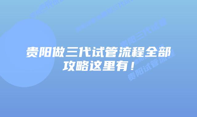 贵阳做三代试管流程全部攻略这里有！
