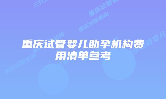 重庆试管婴儿助孕机构费用清单参考