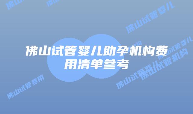 佛山试管婴儿助孕机构费用清单参考