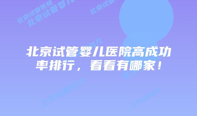北京试管婴儿医院高成功率排行,看看有哪家!