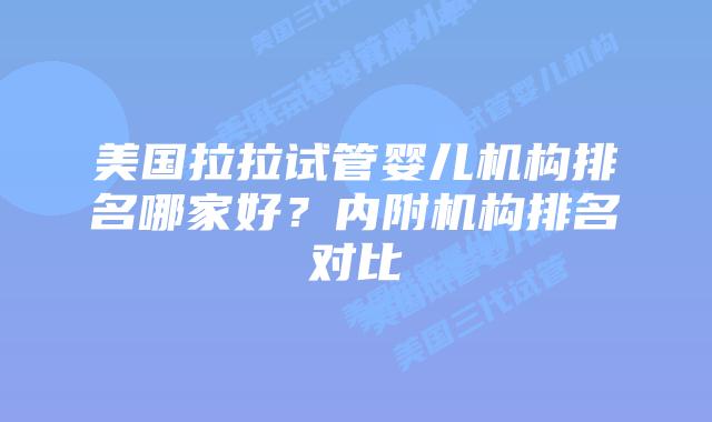 美国拉拉试管婴儿机构排名哪家好？内附机构排名对比