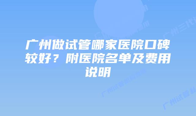 广州做试管哪家医院口碑较好?附医院名单及费用说明