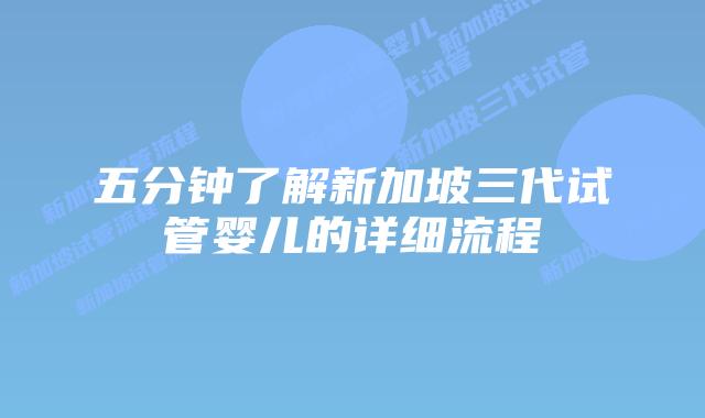 五分钟了解新加坡三代试管婴儿的详细流程