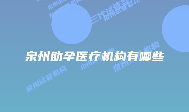 泉州助孕医疗机构有哪些