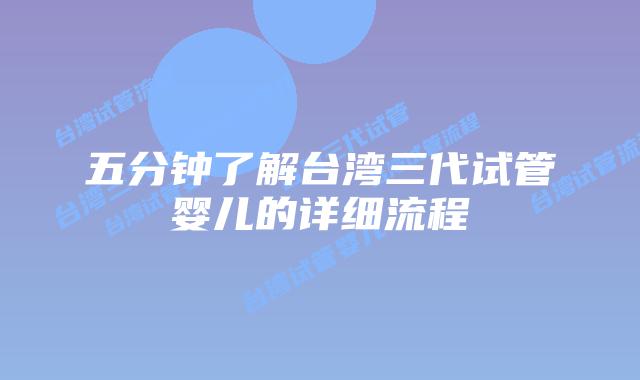五分钟了解台湾三代试管婴儿的详细流程