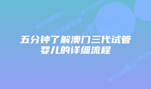 五分钟了解澳门三代试管婴儿的详细流程