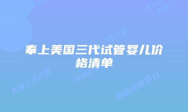 奉上美国三代试管婴儿价格清单