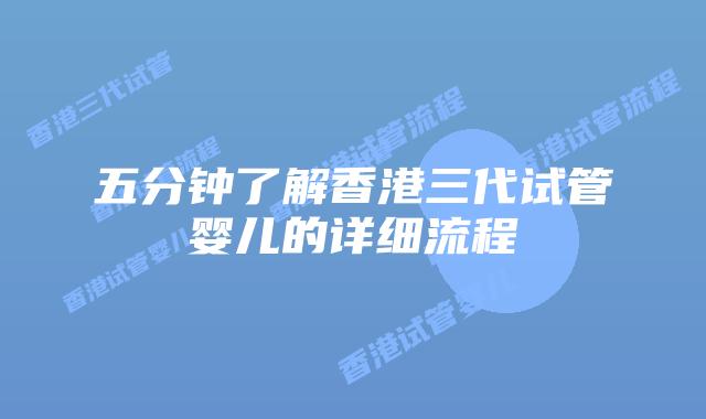 五分钟了解香港三代试管婴儿的详细流程