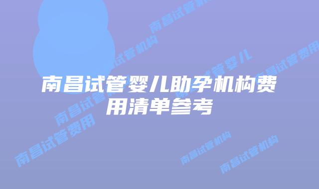 南昌试管婴儿助孕机构费用清单参考