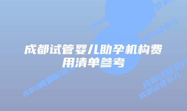 成都试管婴儿助孕机构费用清单参考