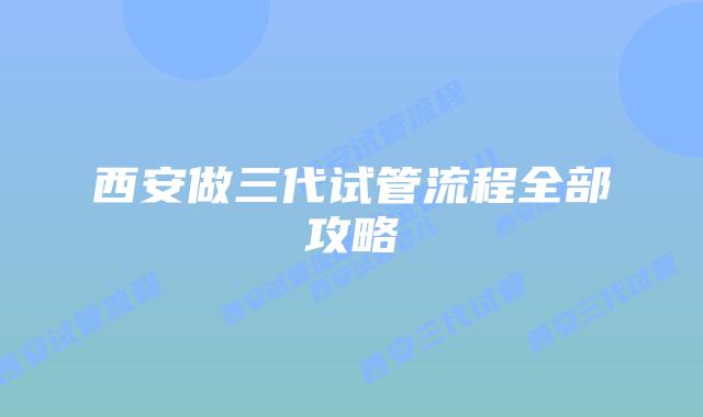 西安做三代试管流程全部攻略
