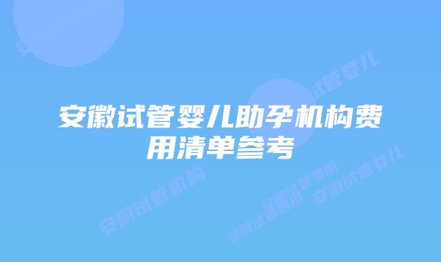 安徽试管婴儿助孕机构费用清单参考