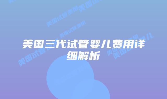 美国三代试管婴儿费用详细解析