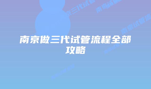 南京做三代试管流程全部攻略