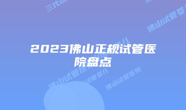 2023佛山正规试管医院盘点