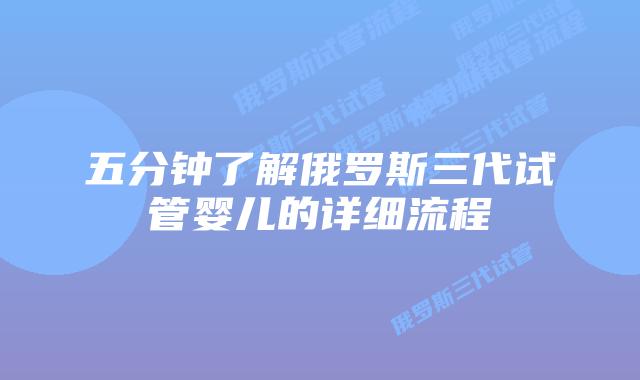 五分钟了解俄罗斯三代试管婴儿的详细流程
