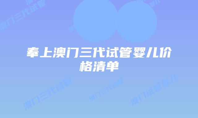 奉上澳门三代试管婴儿价格清单