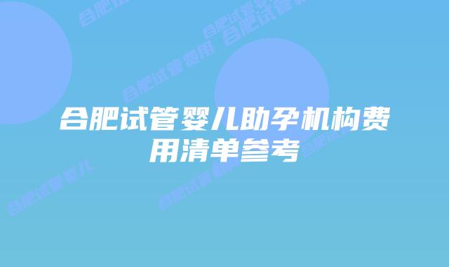 合肥试管婴儿助孕机构费用清单参考
