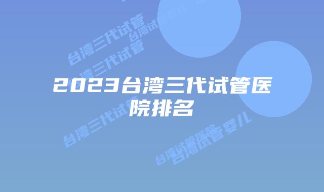 2023台湾三代试管医院排名