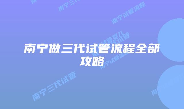 南宁做三代试管流程全部攻略