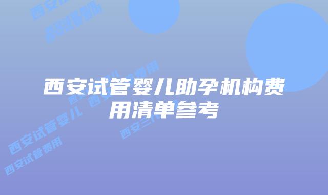 西安试管婴儿助孕机构费用清单参考