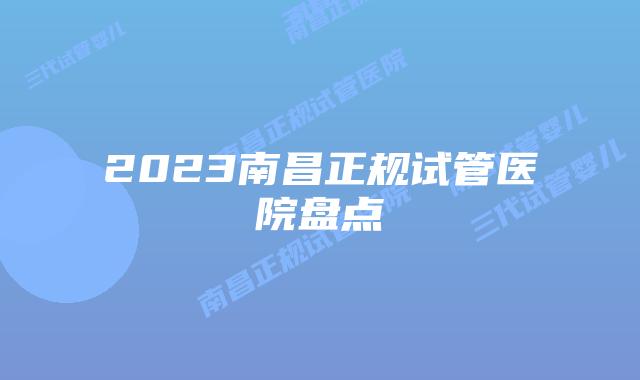 2023南昌正规试管医院盘点
