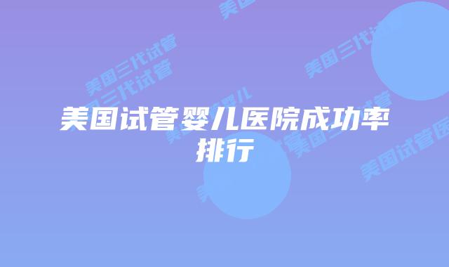 美国试管婴儿医院成功率排行