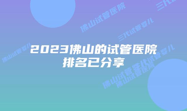 2023佛山的试管医院排名已分享