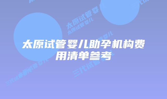 太原试管婴儿助孕机构费用清单参考