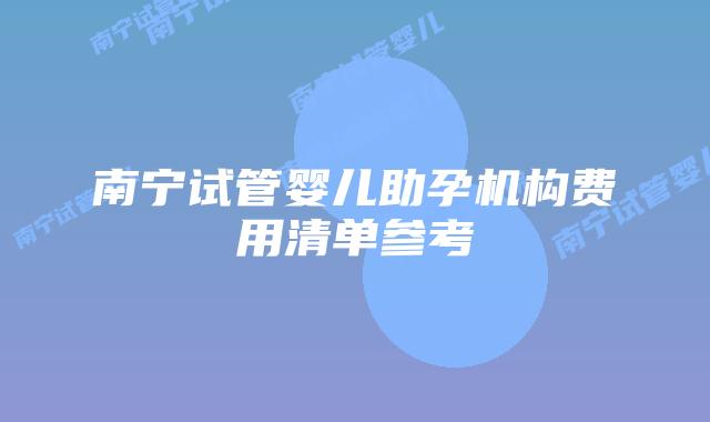 南宁试管婴儿助孕机构费用清单参考