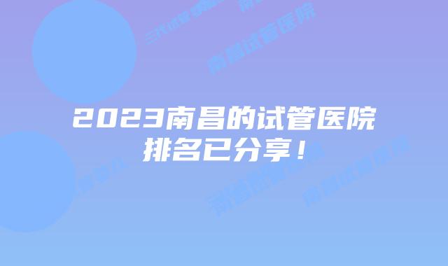 2023南昌的试管医院排名已分享!