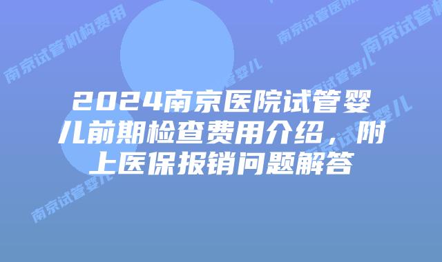 2024南京医院试管婴儿前期检查费用介绍，附上医保报销问题解答