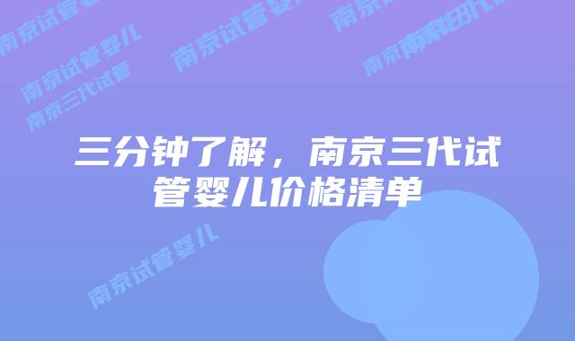 三分钟了解,南京三代试管婴儿价格清单