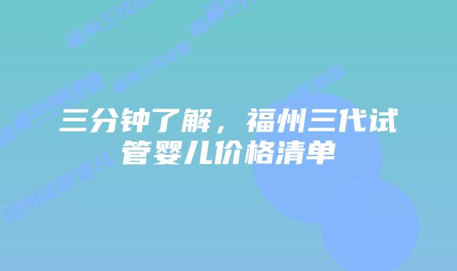 三分钟了解,福州三代试管婴儿价格清单
