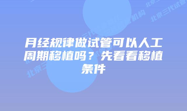 月经规律做试管可以人工周期移植吗？先看看移植条件