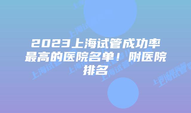 2023上海试管成功率最高的医院名单！附医院排名