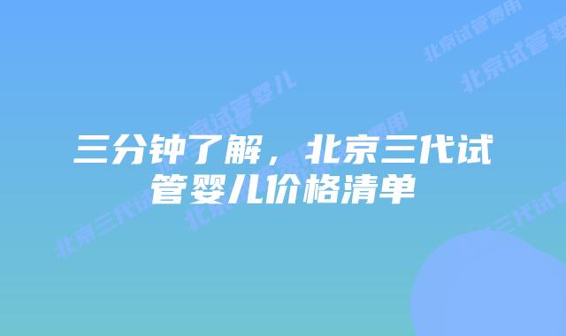三分钟了解,北京三代试管婴儿价格清单