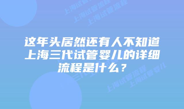 这年头居然还有人不知道上海三代试管婴儿的详细流程是什么？