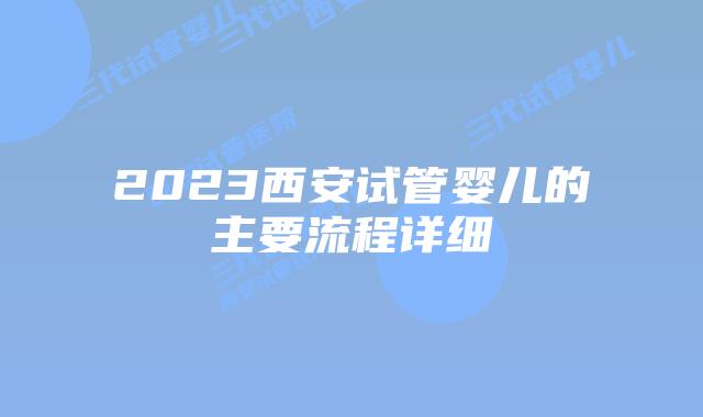 2023西安试管婴儿的主要流程详细