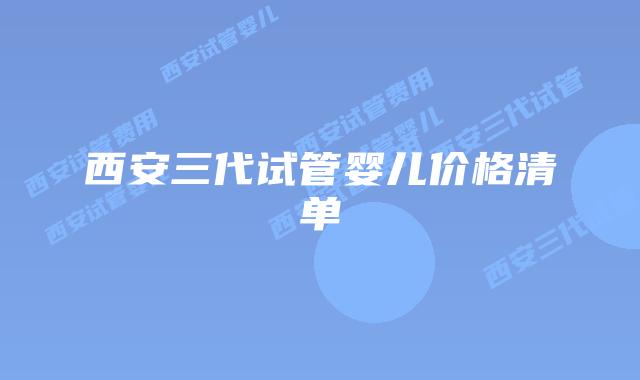 西安三代试管婴儿价格清单